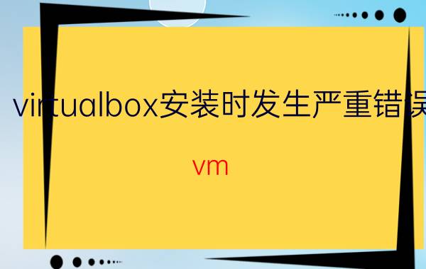 virtualbox安装时发生严重错误 vm virtualbox安装增强功能还是不能共享？